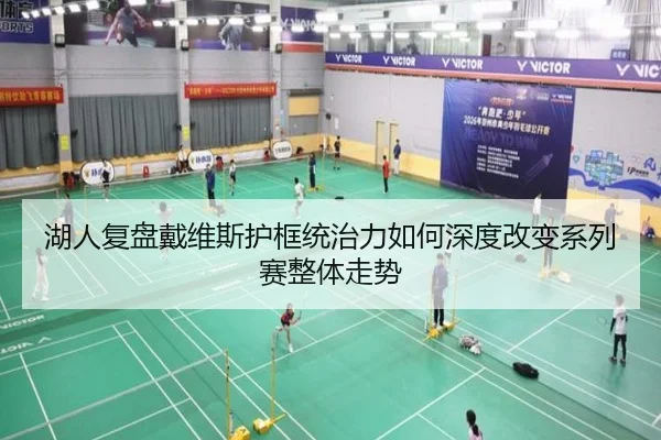 湖人复盘戴维斯护框统治力如何深度改变系列赛整体走势