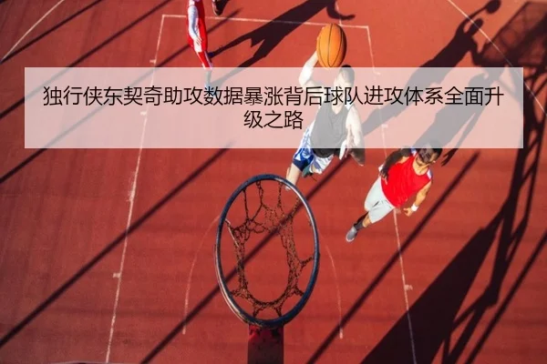 独行侠东契奇助攻数据暴涨背后球队进攻体系全面升级之路