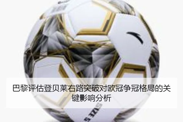 巴黎评估登贝莱右路突破对欧冠争冠格局的关键影响分析
