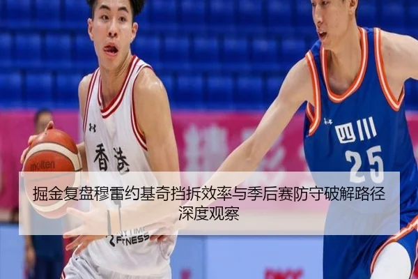 掘金复盘穆雷约基奇挡拆效率与季后赛防守破解路径深度观察