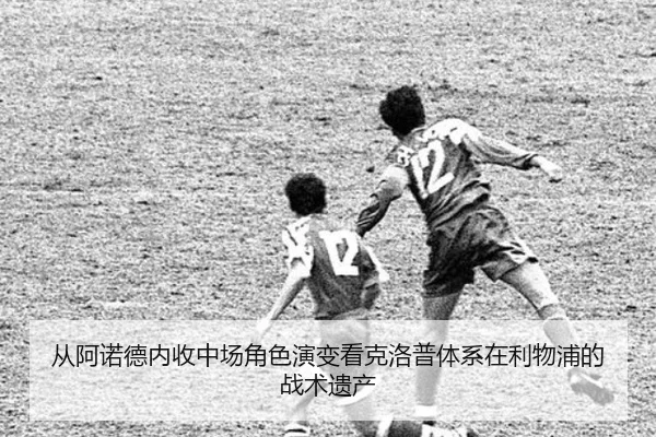 从阿诺德内收中场角色演变看克洛普体系在利物浦的战术遗产