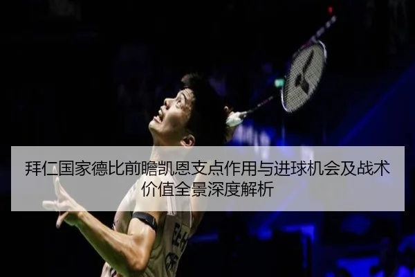 拜仁国家德比前瞻凯恩支点作用与进球机会及战术价值全景深度解析