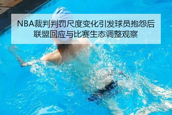 NBA裁判判罚尺度变化引发球员抱怨后联盟回应与比赛生态调整观察