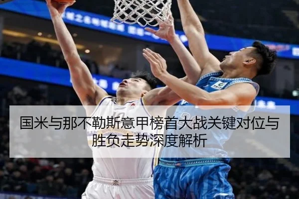 国米与那不勒斯意甲榜首大战关键对位与胜负走势深度解析