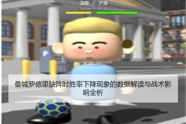 曼城罗德里缺阵时胜率下降现象的数据解读与战术影响全析