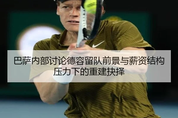 巴萨内部讨论德容留队前景与薪资结构压力下的重建抉择