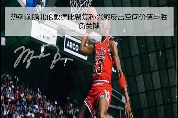 热刺前瞻北伦敦德比聚焦孙兴慜反击空间价值与胜负关键