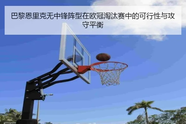 巴黎恩里克无中锋阵型在欧冠淘汰赛中的可行性与攻守平衡