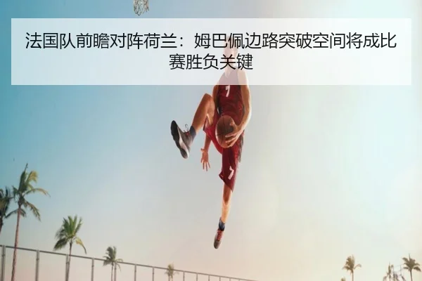 法国队前瞻对阵荷兰：姆巴佩边路突破空间将成比赛胜负关键