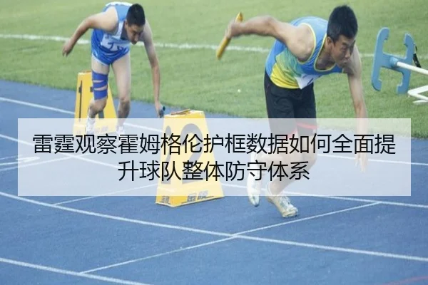 雷霆观察霍姆格伦护框数据如何全面提升球队整体防守体系