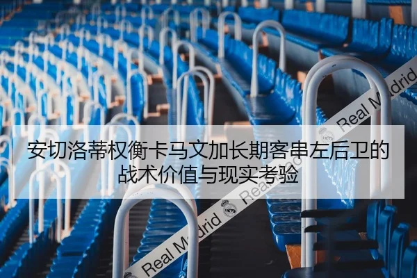 安切洛蒂权衡卡马文加长期客串左后卫的战术价值与现实考验