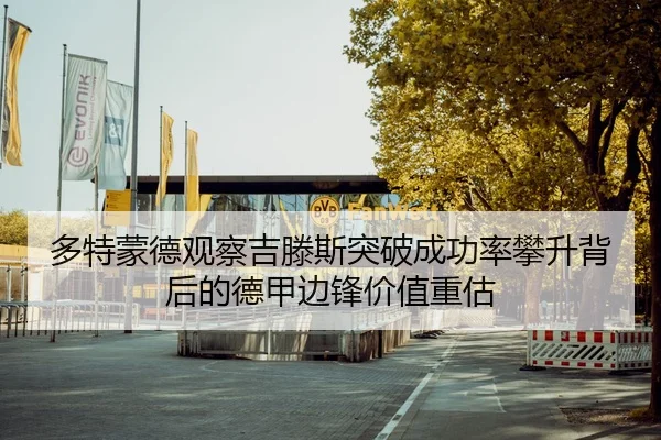 多特蒙德观察吉滕斯突破成功率攀升背后的德甲边锋价值重估