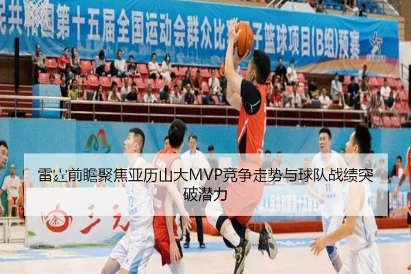 雷霆前瞻聚焦亚历山大MVP竞争走势与球队战绩突破潜力