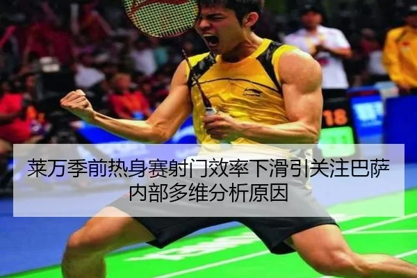 莱万季前热身赛射门效率下滑引关注巴萨内部多维分析原因
