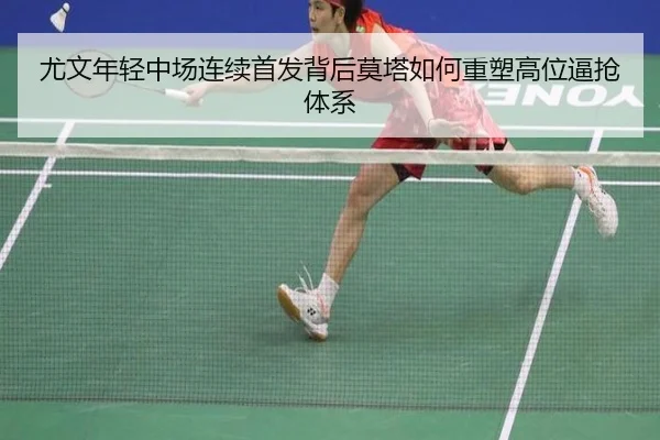 尤文年轻中场连续首发背后莫塔如何重塑高位逼抢体系